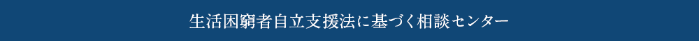 生活困窮者自立支援法に基づく相談センター