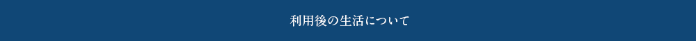 利用後の生活について