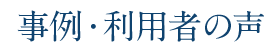 事例・利用者の声