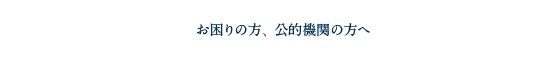 お困りの方、公的機関の方へ