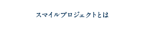 スマイルプロジェクトとは